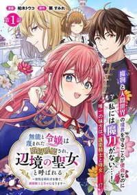 無能と蔑まれた令嬢は婚約破棄され、辺境の聖女と呼ばれる～傲慢な婚約者を捨て、護衛騎士と幸せになります～