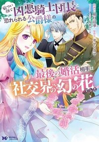 厳つい顔で凶悪騎士団長と恐れられる公爵様の最後の婚活相手は社交界の幻の花でした