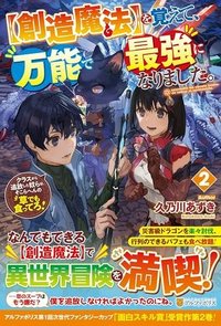 【創造魔法】を覚えて、万能で最強になりました。　クラスから追放した奴らは、そこらへんの草でも食ってろ！