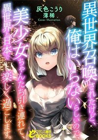 異世界召喚されたけど、俺はいらないらしいので、美少女ちゃんたち引き連れて、異世界と日本で楽しく過ごします。