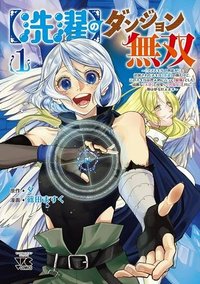 【洗濯】のダンジョン無双～「クソスキルの無能が！」と追放された俺だけど、このスキルは控えめに言って『最強』でした。綺麗な『天使』と可愛い『異端龍』と共に、俺は夢を叶えます～